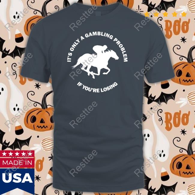 It's Only A Gambling Problem If You're Losing Tee Shirt It's Only A Gambling Problem If You're Losing Tee Shirt