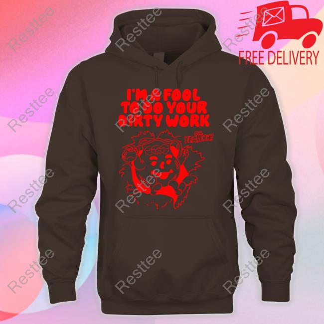 I'm A Fool To Do Your Dirty Work T Shirts I'm A Fool To Do Your Dirty Work T Shirts