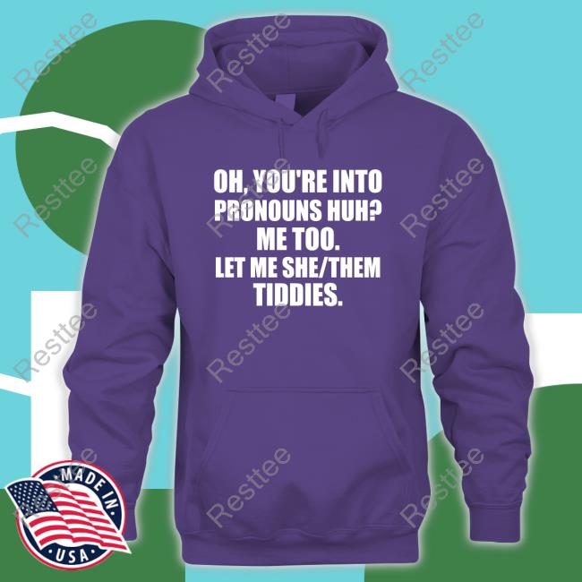 Oh You're Into Pronouns Huh Me Too Let Me She Them Tiddies T Shirts Oh You're Into Pronouns Huh Me Too Let Me She Them Tiddies T Shirts
