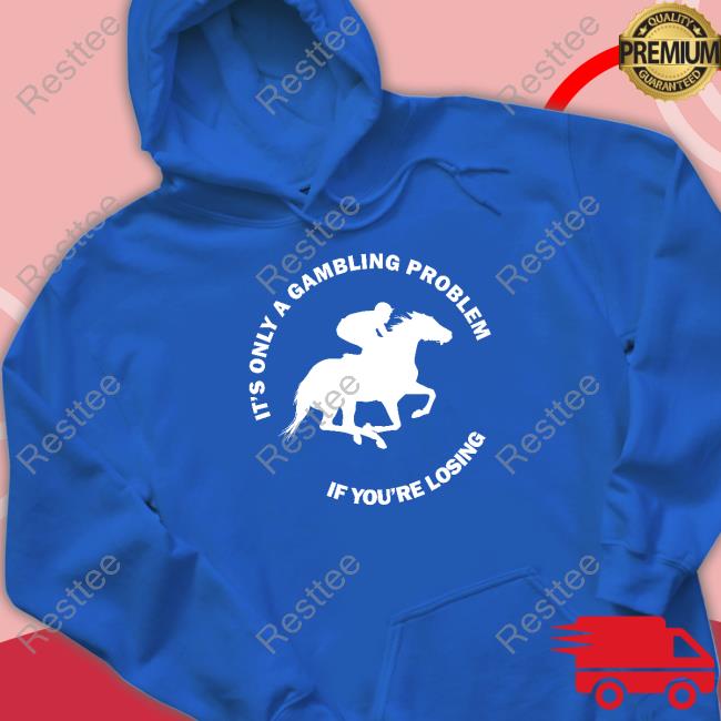 It's Only A Gambling Problem If You're Losing Tee Shirt It's Only A Gambling Problem If You're Losing Tee Shirt