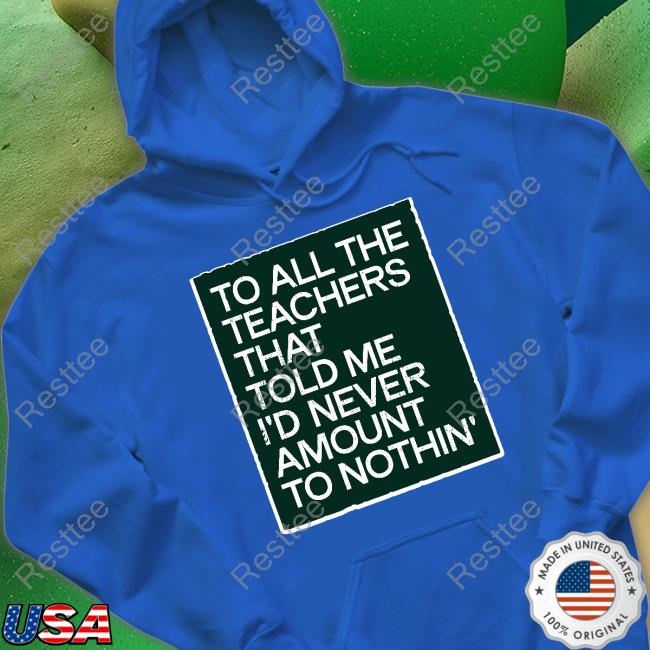 To All The Teachers That Told Me I'd Never Amount Nothin' T Shirt Fred Kerley To All The Teachers That Told Me I'd Never Amount Nothin' T Shirt Fred Kerley