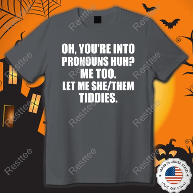 Oh You're Into Pronouns Huh Me Too Let Me She Them Tiddies T Shirts Oh You're Into Pronouns Huh Me Too Let Me She Them Tiddies T Shirts