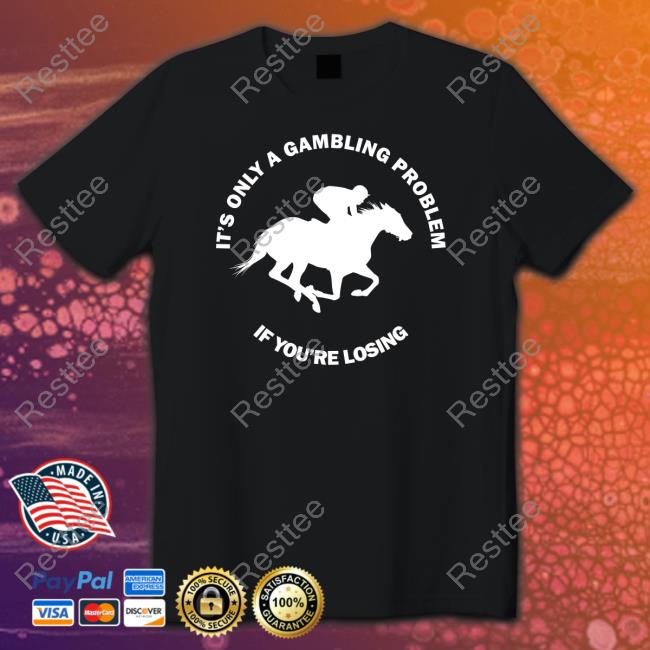 It's Only A Gambling Problem If You're Losing Tee Shirt It's Only A Gambling Problem If You're Losing Tee Shirt