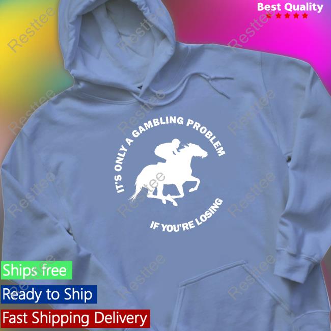 It's Only A Gambling Problem If You're Losing Tee Shirt It's Only A Gambling Problem If You're Losing Tee Shirt
