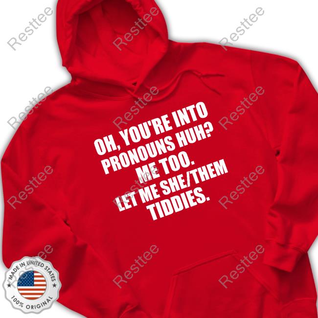 Oh You're Into Pronouns Huh Me Too Let Me She Them Tiddies T Shirts Oh You're Into Pronouns Huh Me Too Let Me She Them Tiddies T Shirts