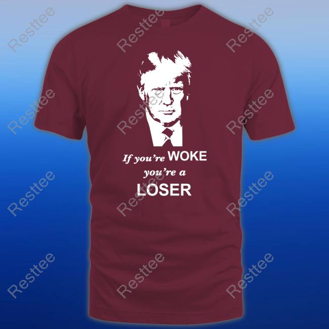 If You're Woke You're A Loser Tee Shirt If You're Woke You're A Loser Tee Shirt