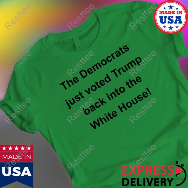 The Democrats Just Voted Trump Back Into The White House Tee Shirt The Democrats Just Voted Trump Back Into The White House Tee Shirt