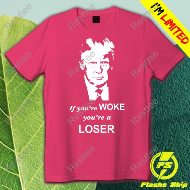 If You're Woke You're A Loser Tee Shirt If You're Woke You're A Loser Tee Shirt