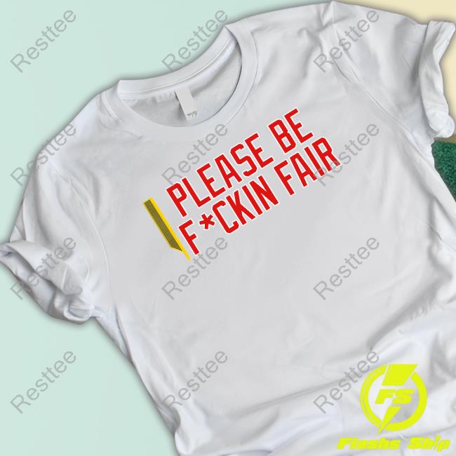 Please Be Fuckin Fair T Shirt Please Be Fuckin Fair T Shirt