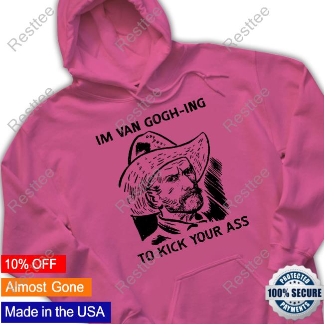 Official The Good Shirts Shop I'm Van Gogh-Ing To Kick Your Ass Hoodie Shirts That Go Hard Official The Good Shirts Shop I'm Van Gogh-Ing To Kick Your Ass Hoodie Shirts That Go Hard
