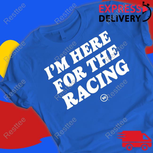 I'm Here For The Racing T-Shirt I'm Here For The Racing T-Shirt