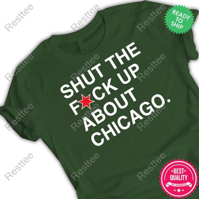 Shut The Fuck Up About Chicago Tee Shirt Shut The Fuck Up About Chicago Tee Shirt