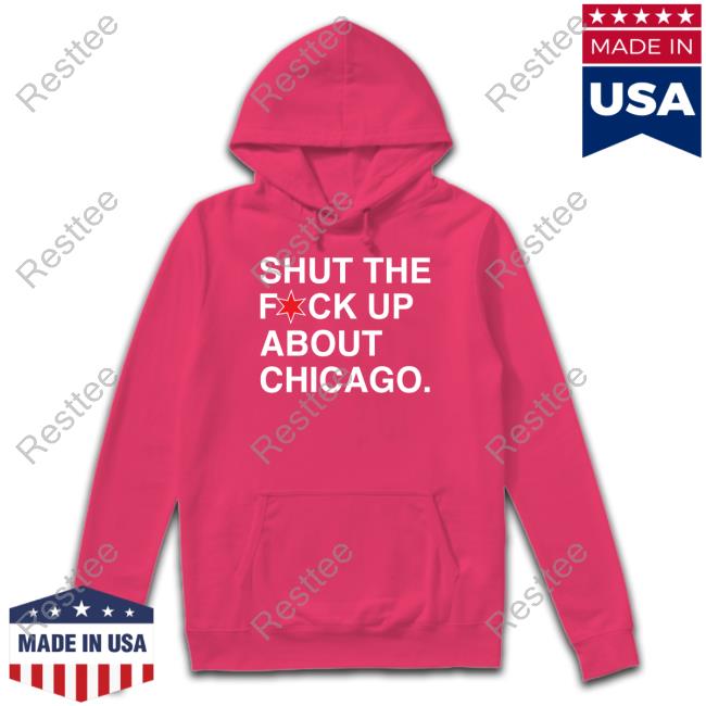 Shut The Fuck Up About Chicago Tee Shirt Shut The Fuck Up About Chicago Tee Shirt