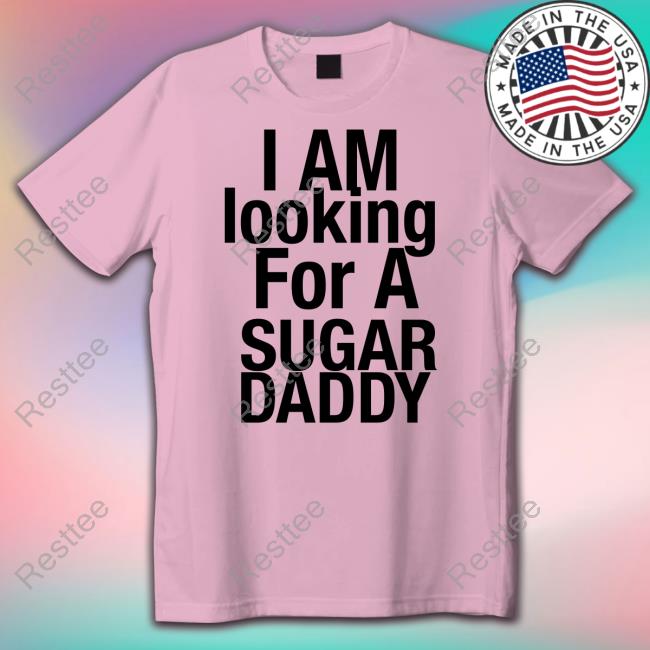 I Am Looking For A Sugar Daddy T-Shirts I Am Looking For A Sugar Daddy T-Shirts