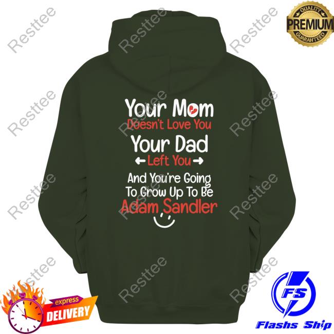 Official Your Mom Doesn't Love You Your Dad Left You And You're Going To Grow Up To Be Adam Sandler Tee Official Your Mom Doesn't Love You Your Dad Left You And You're Going To Grow Up To Be Adam Sandler Tee