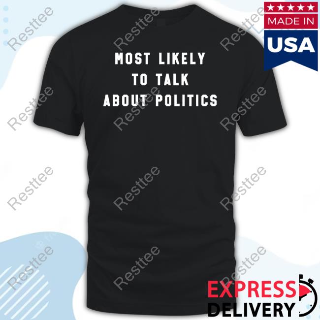 The Home T Shop Most Likely To Talk About Politics Sweatshirt J. Miles Coleman The Home T Shop Most Likely To Talk About Politics Sweatshirt J. Miles Coleman