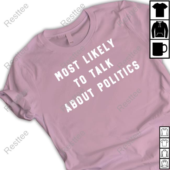 The Home T Shop Most Likely To Talk About Politics Sweatshirt J. Miles Coleman The Home T Shop Most Likely To Talk About Politics Sweatshirt J. Miles Coleman