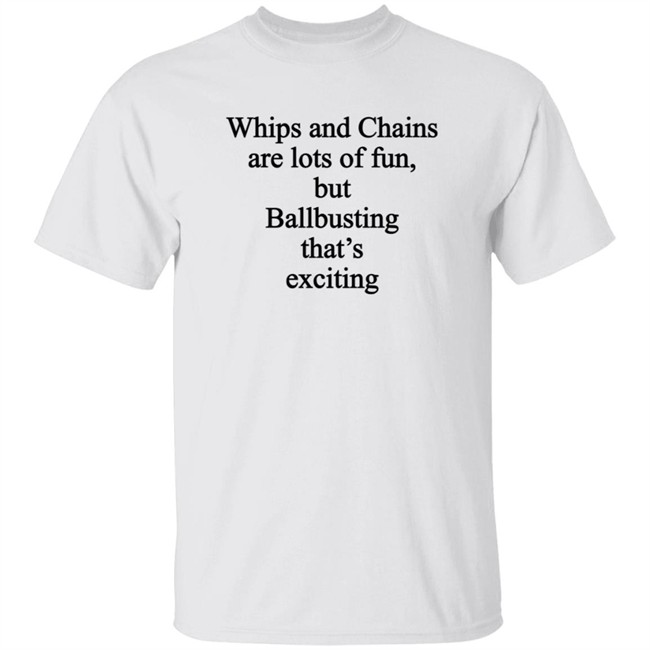 Whips And Chains Are Lots Of Fun But Ballbusting That's Exciting Shirt
