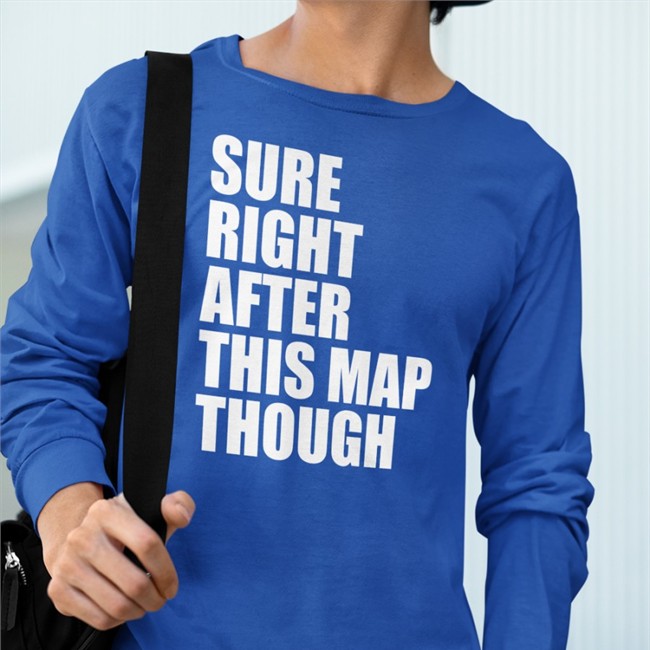 Sure Right After This Map Though Hoodie Sure Right After This Map Though Sweatshirt