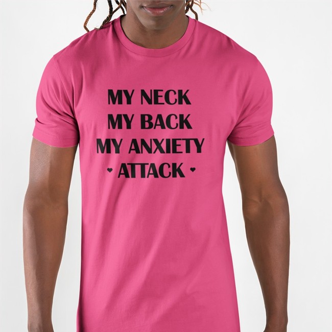 Shirts That Go Hard My Neck My Back My Anxiety Attack Tee Shirt