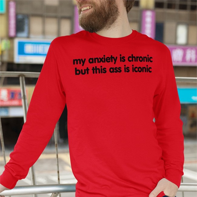 Scotty Sire My Anxiety Is Chronic But This Ass Is Iconic T-Shirts