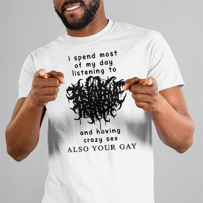 I Spend Most Of My Day Listening To And Having Crazy Sex Shirt