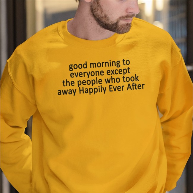 Good Morning To Everyone Except The People Who Took Away Happily Ever After Hoodie