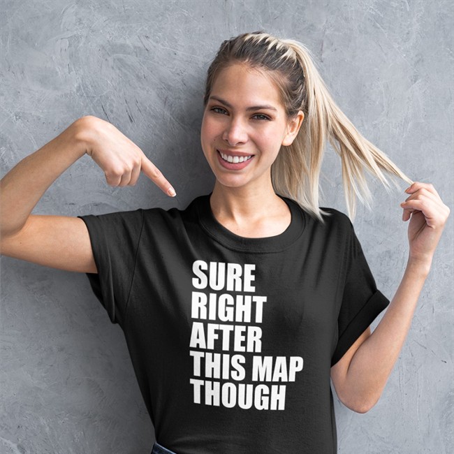 Sure Right After This Map Though Hoodie Sure Right After This Map Though T Shirt
