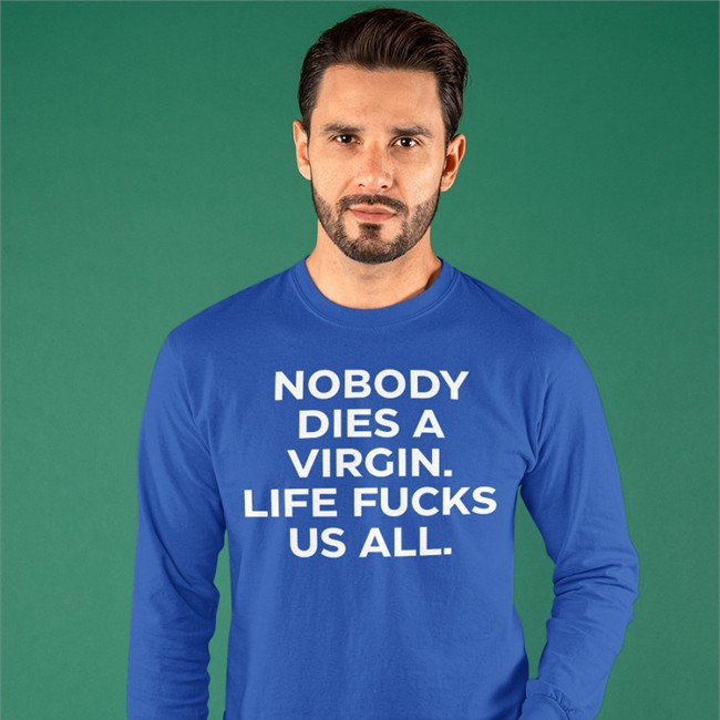 Nobody Dies A Virgin Life Fucks Us All Long Sleeve T Shirt Nobody Dies A Virgin Life Fucks Us All T Shirt Aims Erosatrophy