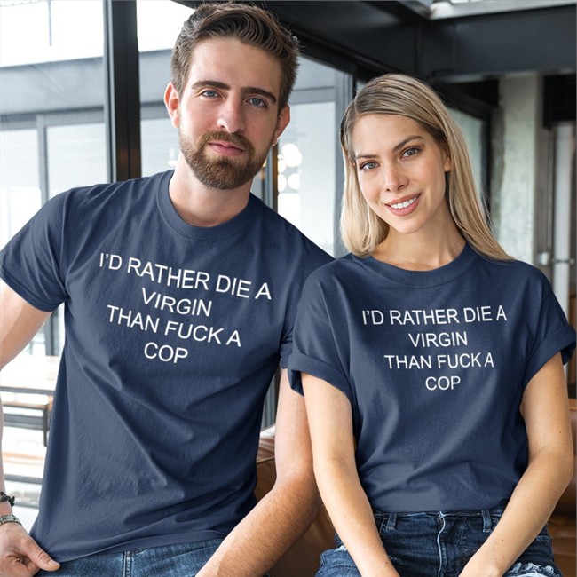 Shirts That Go Hard Merch I'd Rather Die A Virgin Than Fuck A Cop T Shirts Shirtsthtgohard