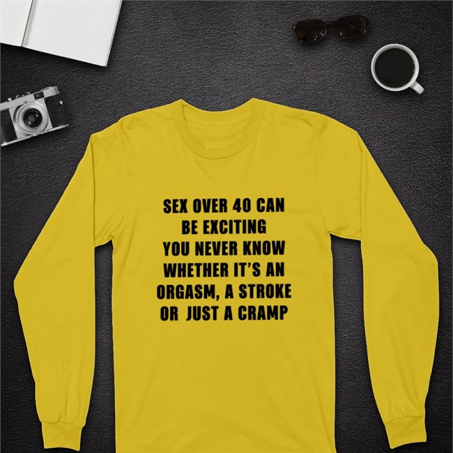 Sex Over 40 Can Be Exciting You Never Know Whether It’S An Orgasm Tee Shirt