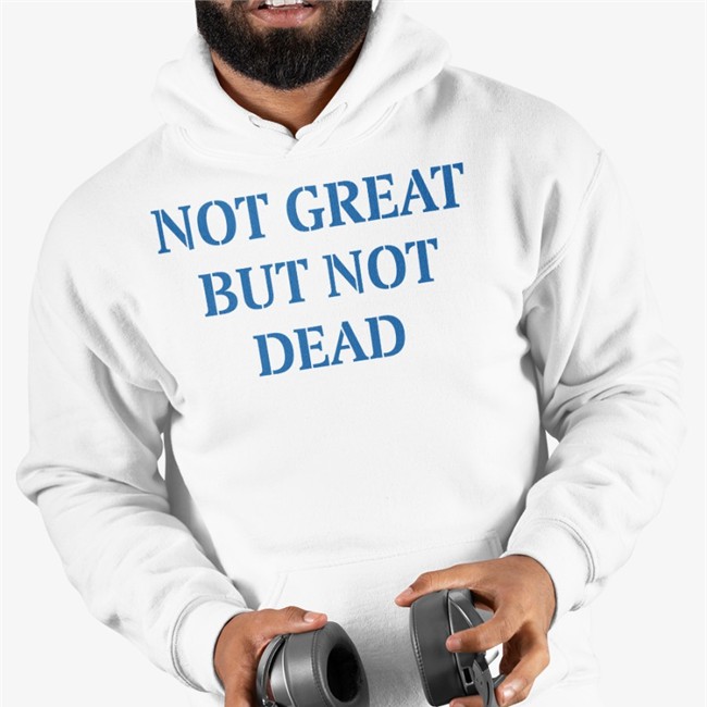 Not Great But Not Dead Sweatshirt Eric Smith Not Great But Not Dead T Shirt Eric Smith