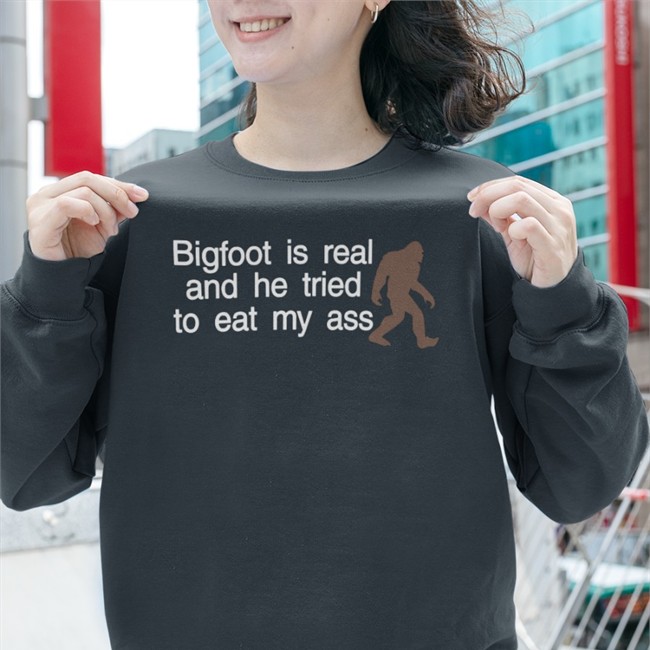 Bigfoot Is Real And He Tried To Eat My Ass Tee Shirt