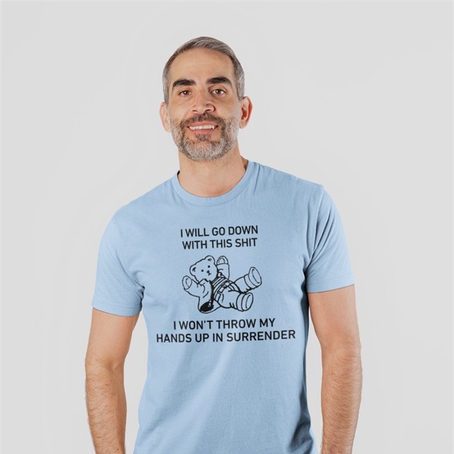 I Will Go Down With This Shit I Won’T Throw My Hands Up In Surrender Shirt 2022 Shirts That Go Hard