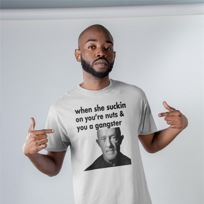 ExtremeBlitz When She Suckin On You're Nuts And You A Gangster Tee Shirt Mike Ehrmantraut
