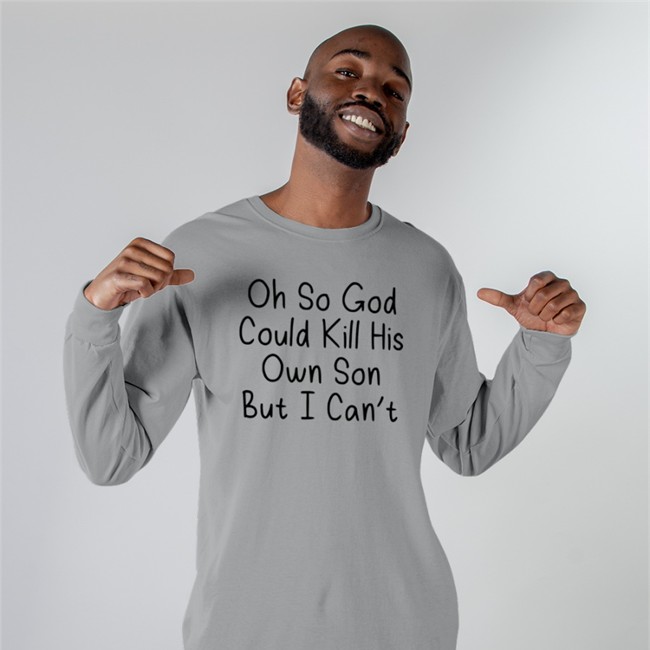 Oh So God Could Kill His Own Son But I Can't Long Sleeve T Shirt
