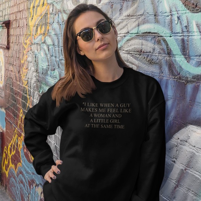 I Like When A Guy Makes Me Feel Like A Woman And A Little Girl At The Same Time Shirt