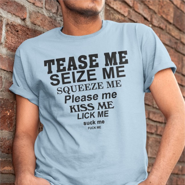 Tease Me Seize Me Squeeze Me Please Me Kiss Me Lick Me Suck Me Fuck Me Long Sleeve Shirts That Go Hard Tease Me Seize Me Squeeze Me Please Me Kiss Me Lick Me Suck Me Fuck Me Shirts Shirts That Go Hard