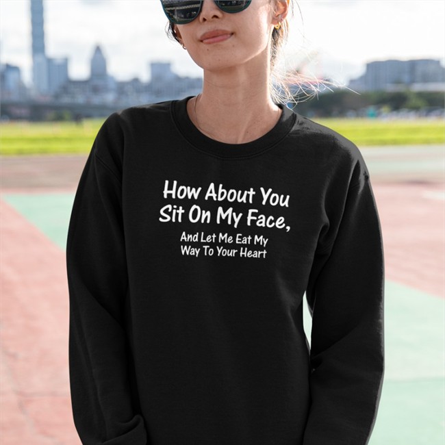Shirts That Go Hard How About You Sit On My Face And Let Me Eat My Way To Your Heart Tee