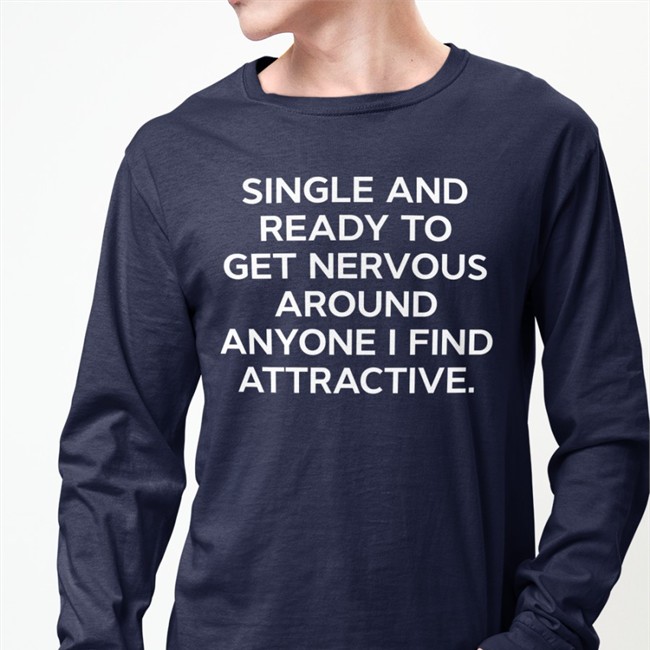 Single And Ready To Get Nervous Around Anyone I Find Attractive Tee Shirt Single And Ready To Get Nervous Around Anyone I Find Attractive Shirt