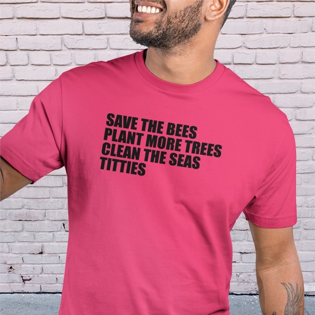 Save The Bees Plant More Trees Clean The Seas Titties Shirt Shirts That Go Hard
