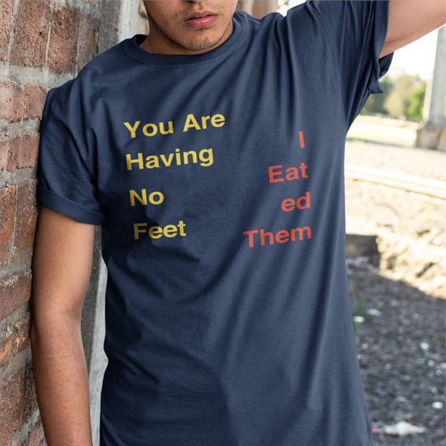 You Are Having No Feet I Eat Ed Them Shirt
