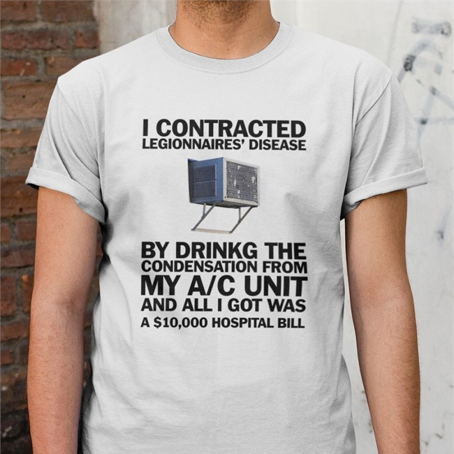I Contracted Legionnaires' Disease By Drinking The Condensation From My A/C Unit And All I Got Was A 10,000 Hospital Bill Shirt