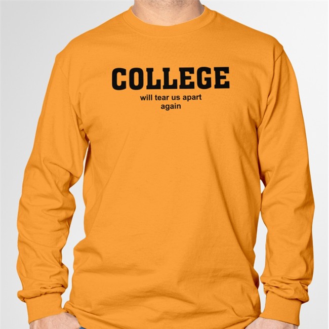College Will Tear Us Apart Again Hoodie Shirts That Go Hard