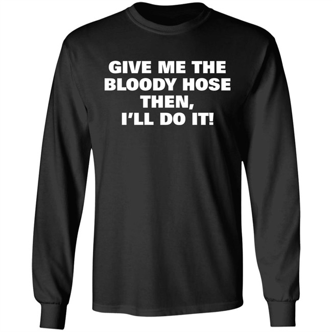 Signtst Give Me The Bloody Hose Then I'll Do It Shirt Signtst Give Me The Bloody Hose Then I'll Do It Shirt