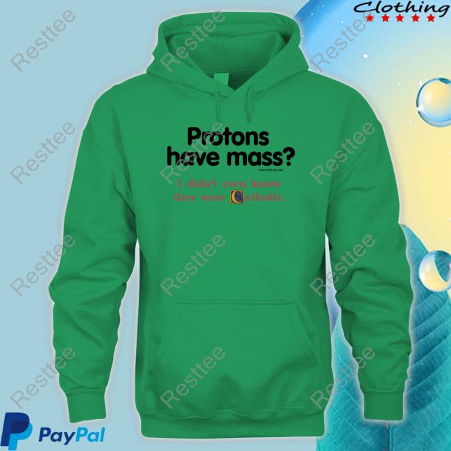 Protons Have Mass I Didn't Even Know They Were Catholic Sweatshirt Official Protons Have Mass I Didn't Even Know They Were Catholic Tee