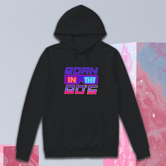 Official Born in the 80s Shirt Official Born in the 80s Hooded Sweatshirt