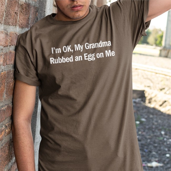 I'm Ok My Grandma Rubbed An Egg On Me Tee Shirt