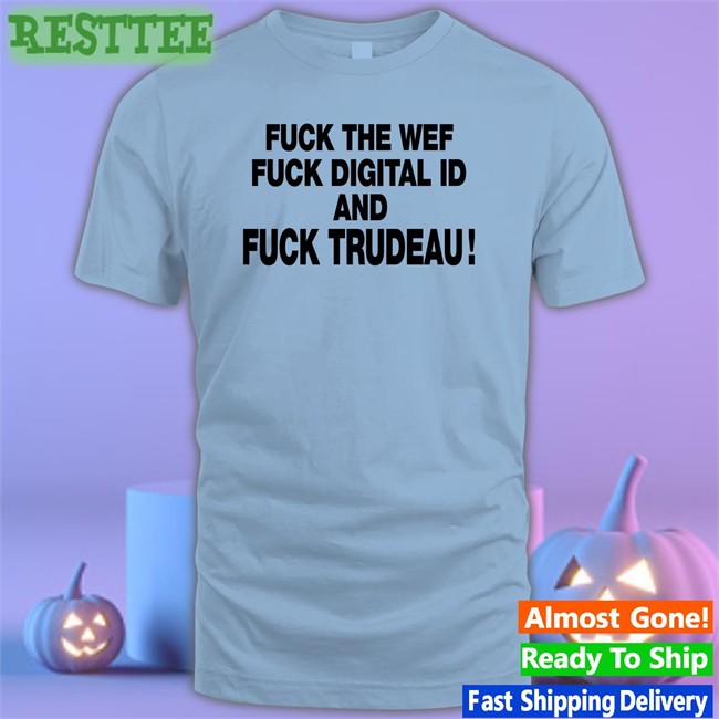 Fuck The Wef Fuck Digital Id And Fuck Trudeau Tee Nadia03379363