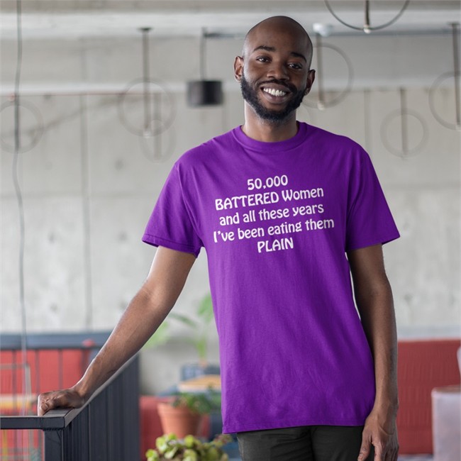 50,000 Battered Women And All These Years I've Been Eating Them Plain Tee 50,000 Battered Women And All These Years I've Been Eating Them Plain Sweatshirt